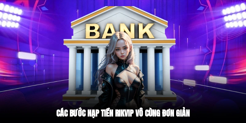 Các bước nạp tiền RIKVIP vô cùng đơn giản