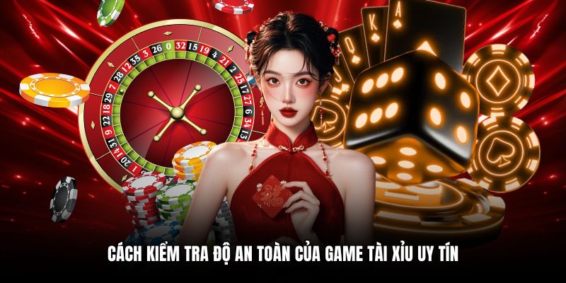 Cách kiểm tra độ an toàn của game tài xỉu uy tín