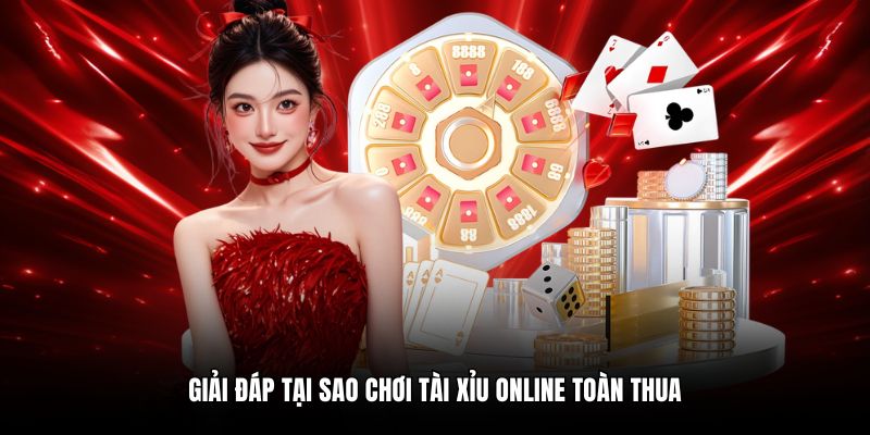 Giải đáp tại sao chơi tài xỉu online toàn thua