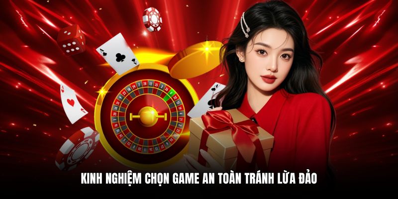 Kinh nghiệm chọn game an toàn tránh lừa đảo