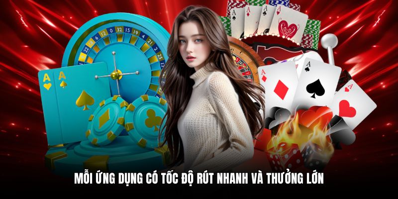 Mỗi ứng dụng có tốc độ rút nhanh và thưởng lớn