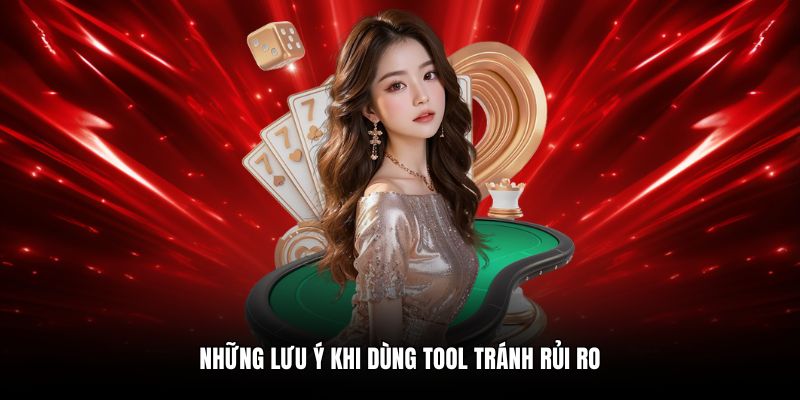 Những lưu ý khi dùng tool tránh rủi ro